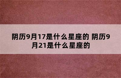 阴历9月17是什么星座的 阴历9月21是什么星座的